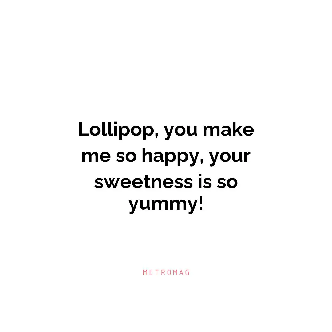 Lollipop, you make me so happy, your sweetness is so yummy!