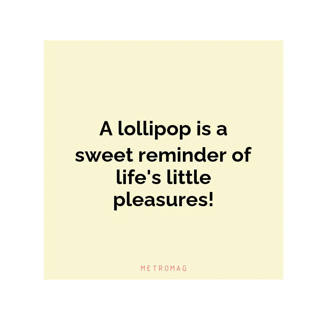 A lollipop is a sweet reminder of life's little pleasures!