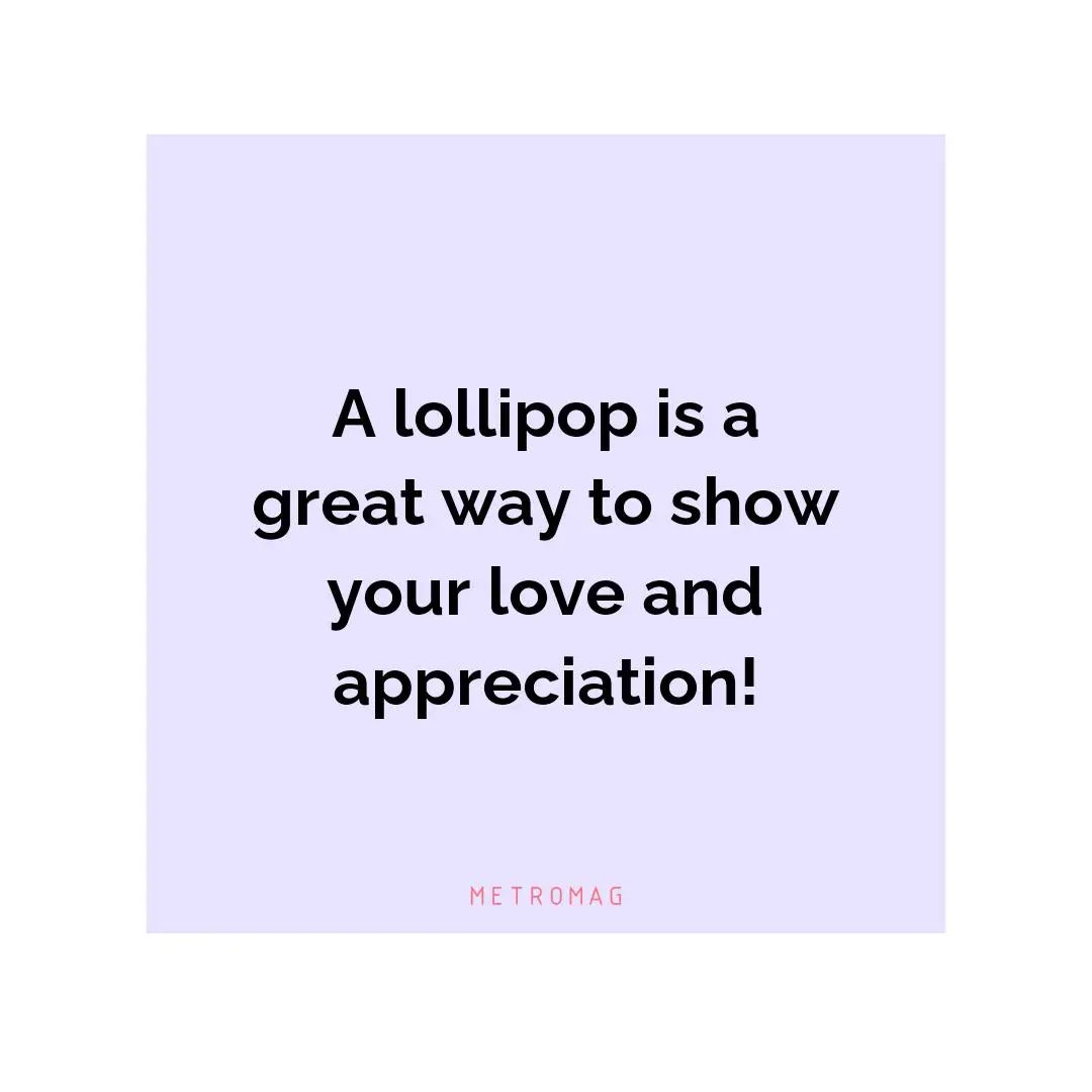 A lollipop is a great way to show your love and appreciation!