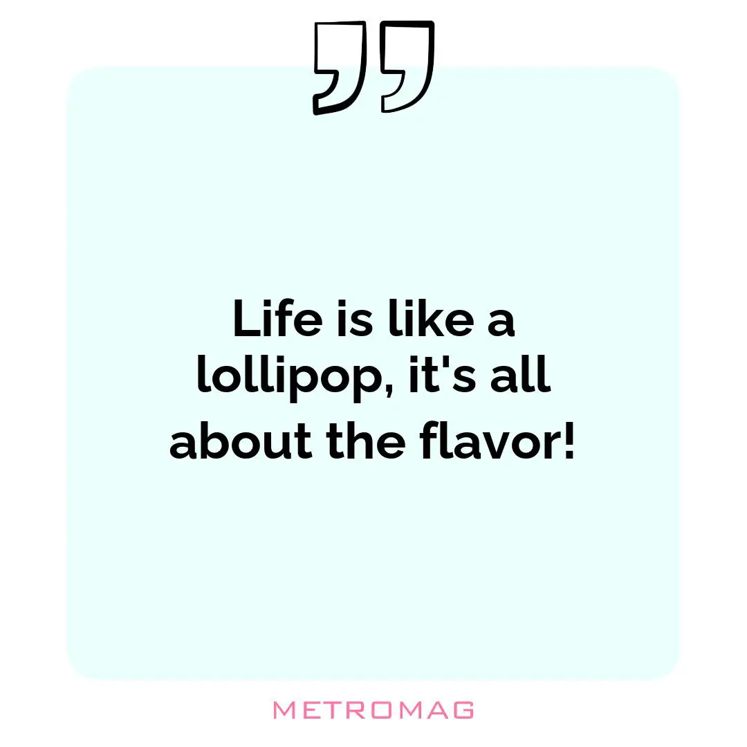 Life is like a lollipop, it's all about the flavor!