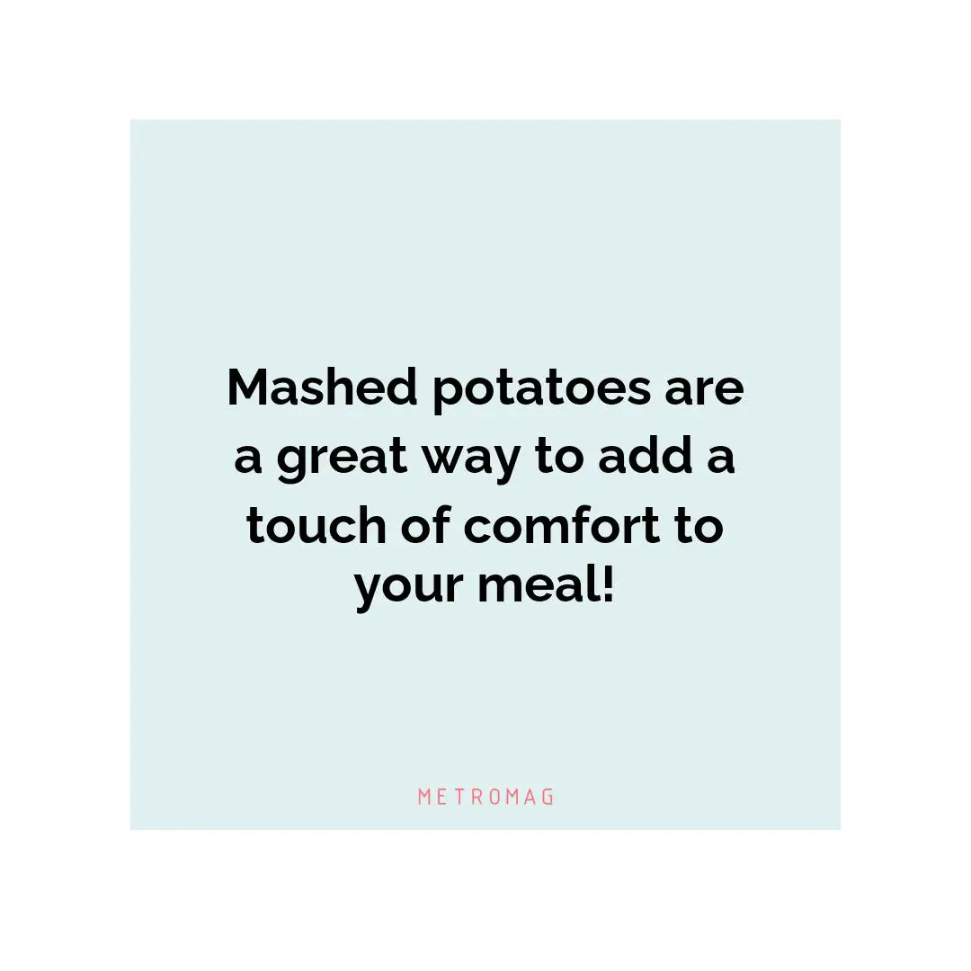 Mashed potatoes are a great way to add a touch of comfort to your meal!