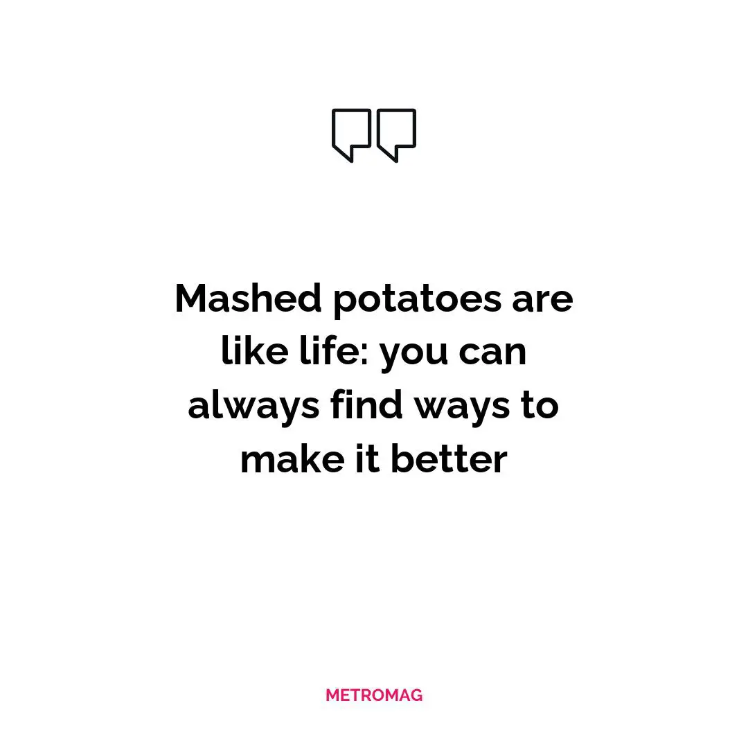 Mashed potatoes are like life: you can always find ways to make it better
