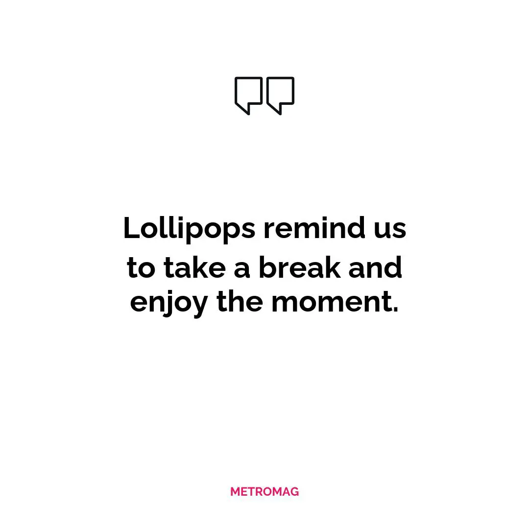 Lollipops remind us to take a break and enjoy the moment.