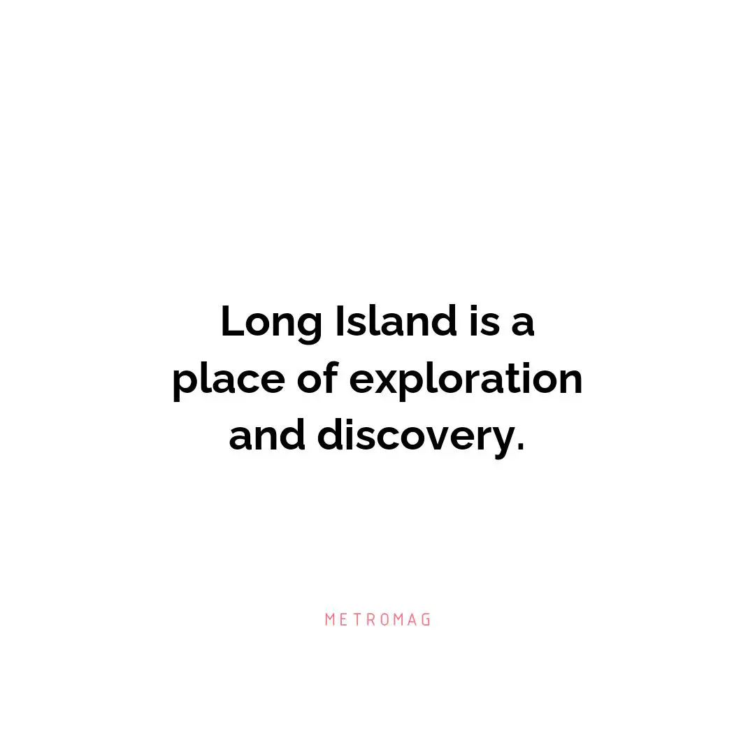 Long Island is a place of exploration and discovery.