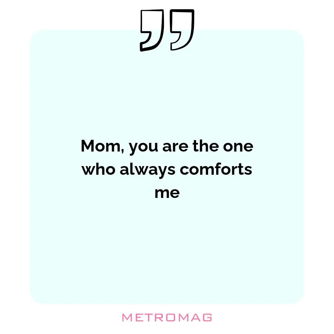 Mom, you are the one who always comforts me