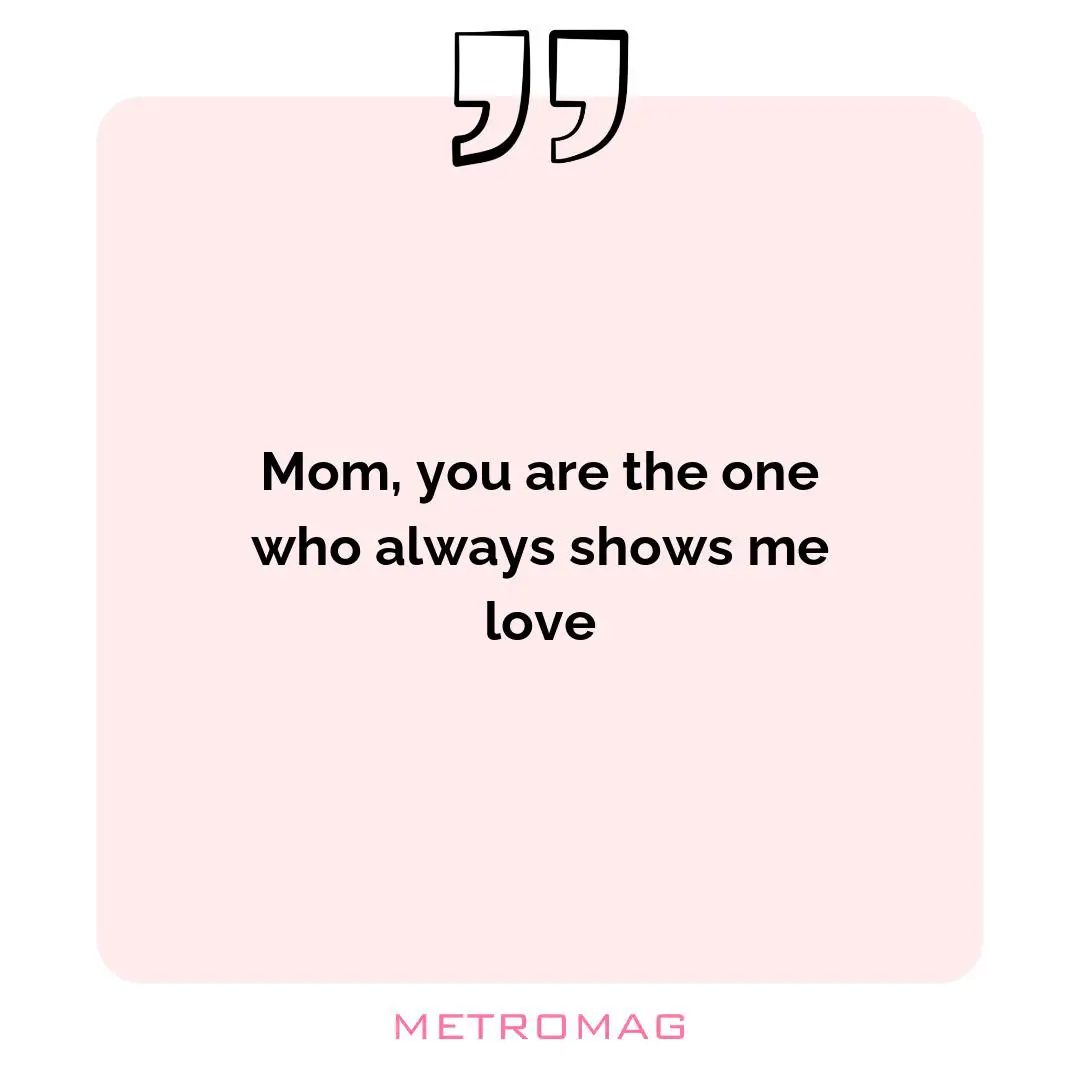 Mom, you are the one who always shows me love