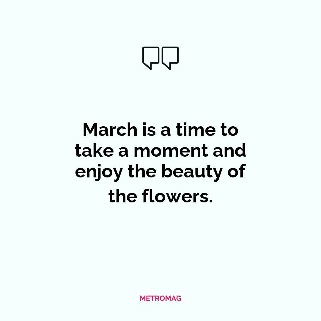 March is a time to take a moment and enjoy the beauty of the flowers.