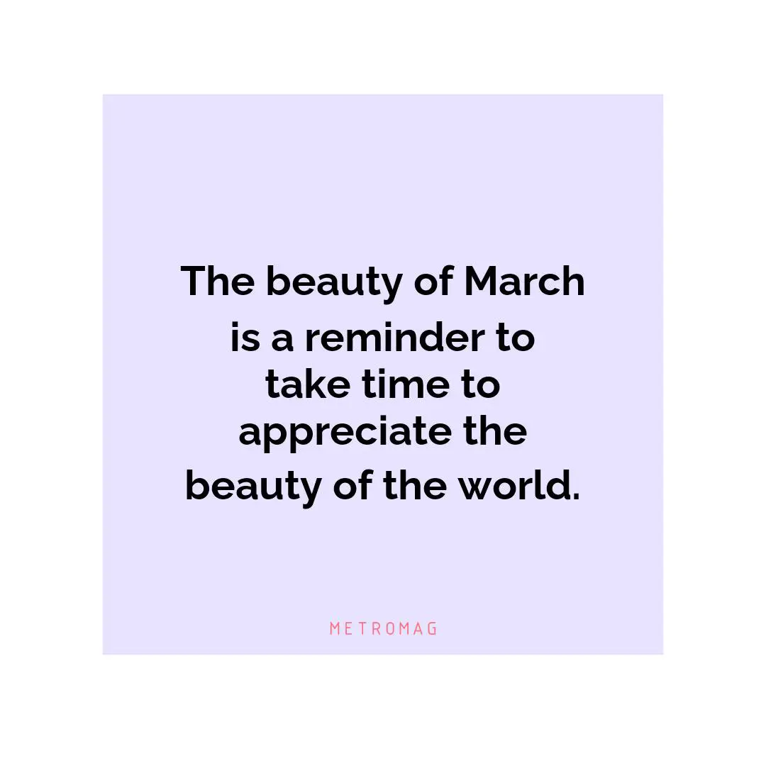 The beauty of March is a reminder to take time to appreciate the beauty of the world.
