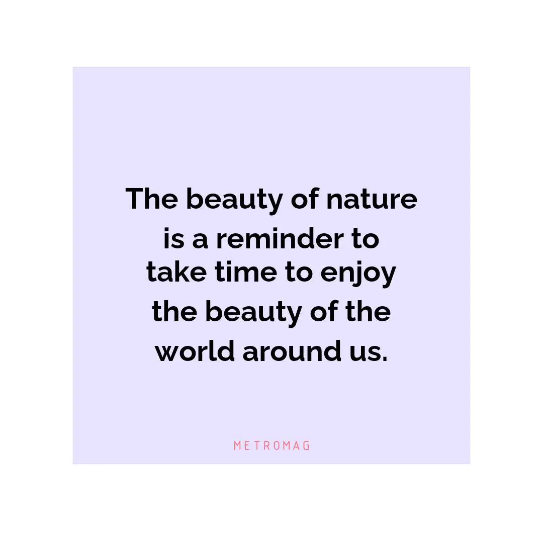 The beauty of nature is a reminder to take time to enjoy the beauty of the world around us.