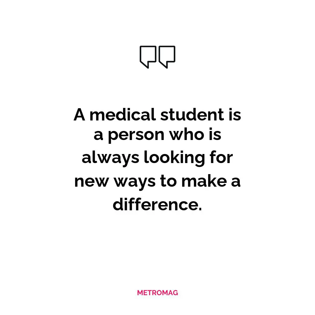 A medical student is a person who is always looking for new ways to make a difference.
