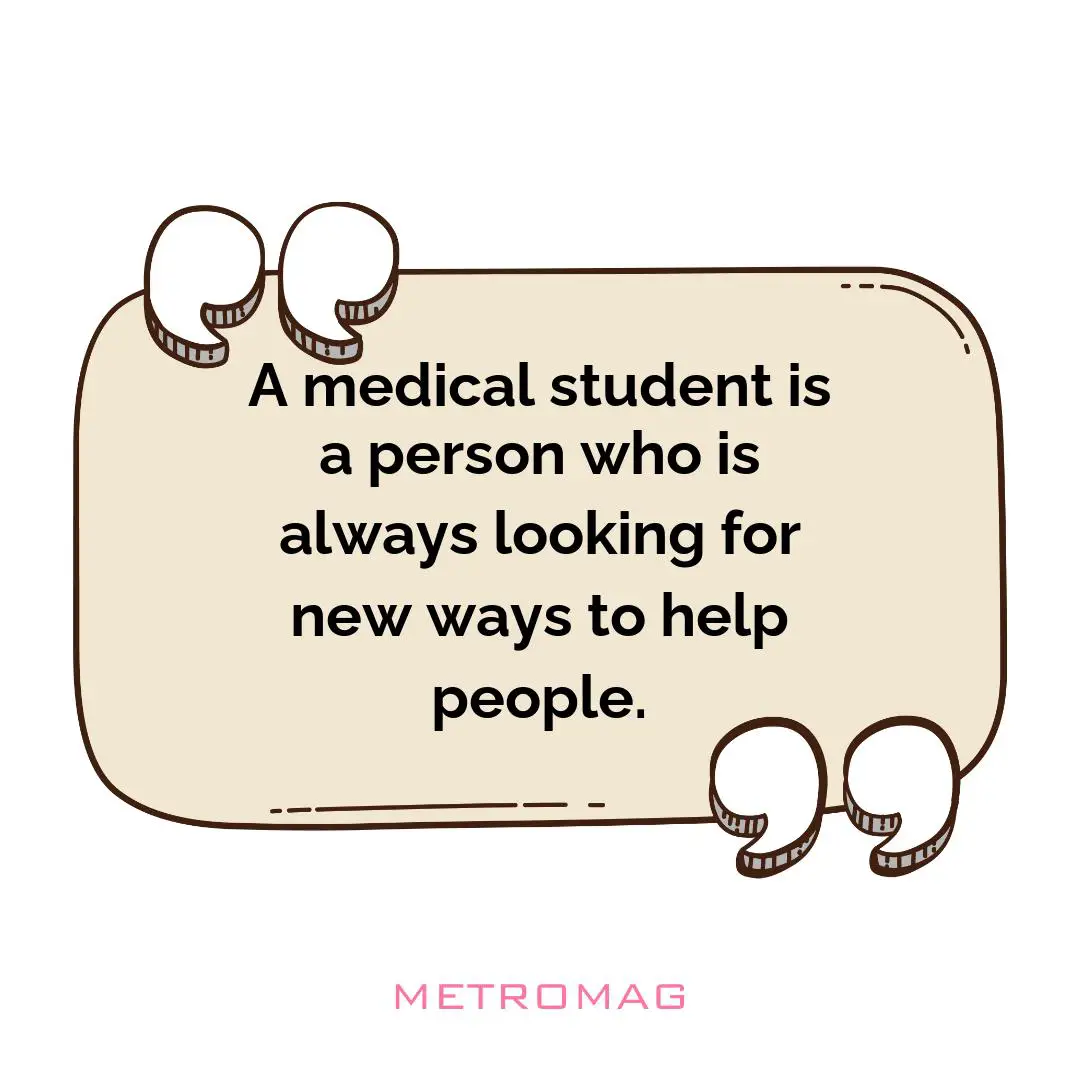 A medical student is a person who is always looking for new ways to help people.