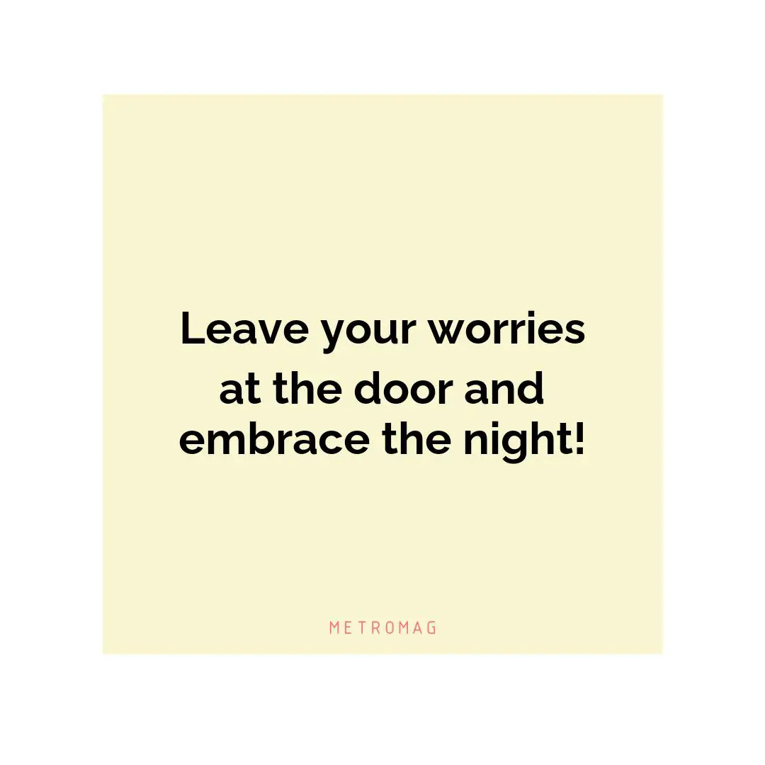 Leave your worries at the door and embrace the night!
