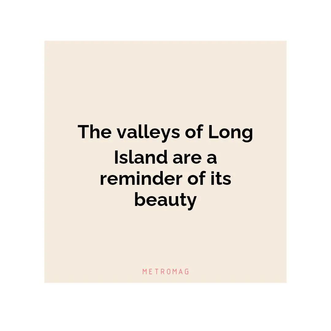 The valleys of Long Island are a reminder of its beauty