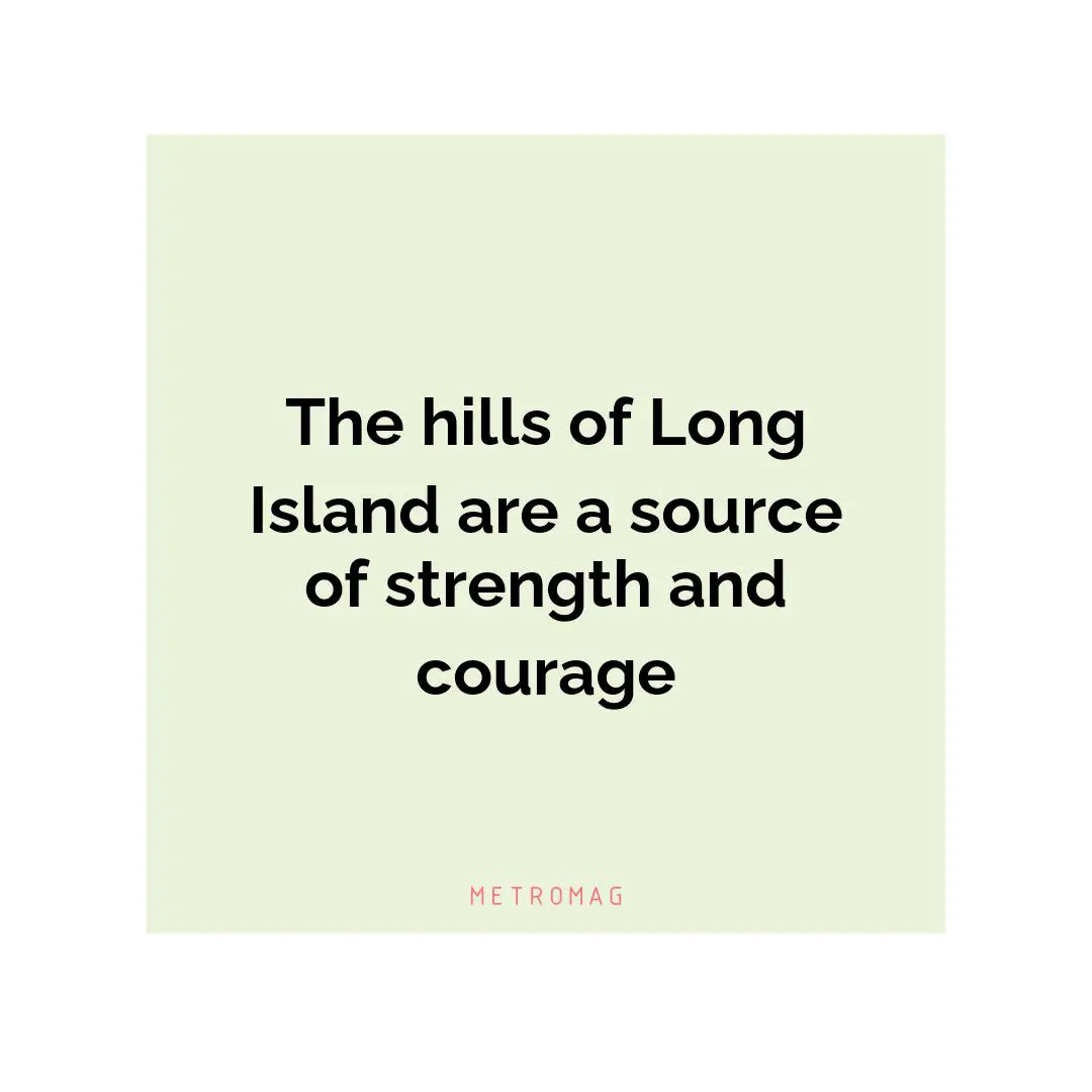 The hills of Long Island are a source of strength and courage