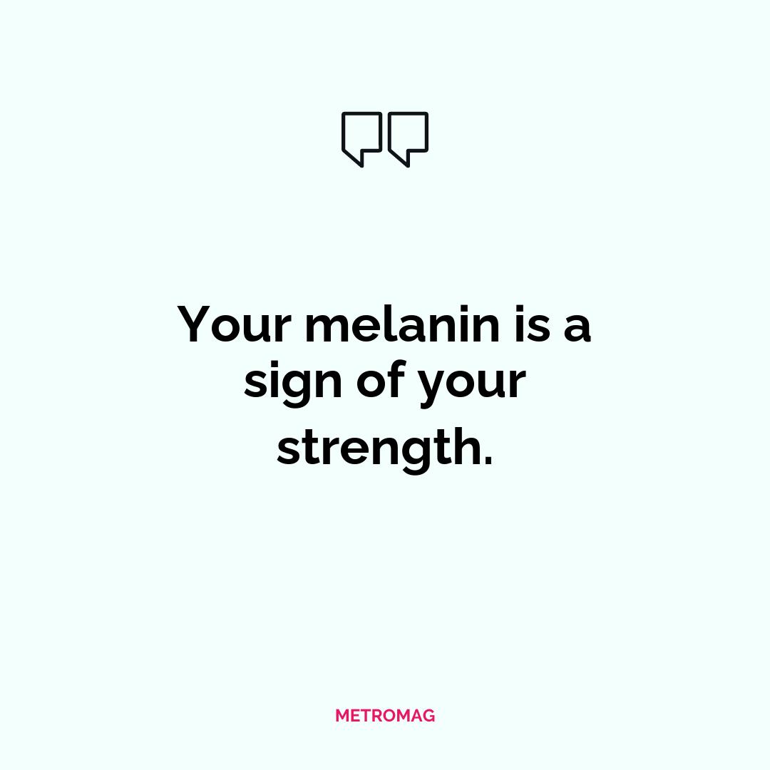 Your melanin is a sign of your strength.