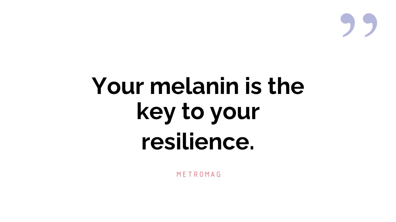 Your melanin is the key to your resilience.