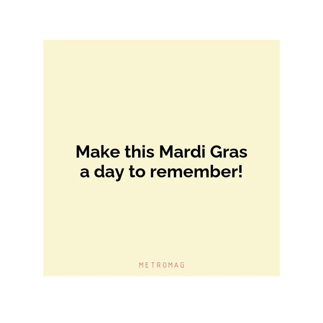 Make this Mardi Gras a day to remember!