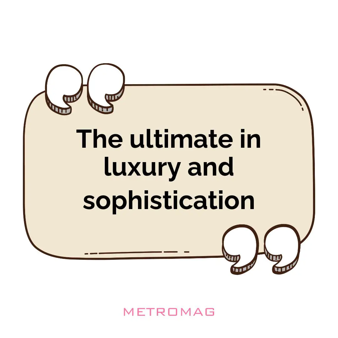 The ultimate in luxury and sophistication