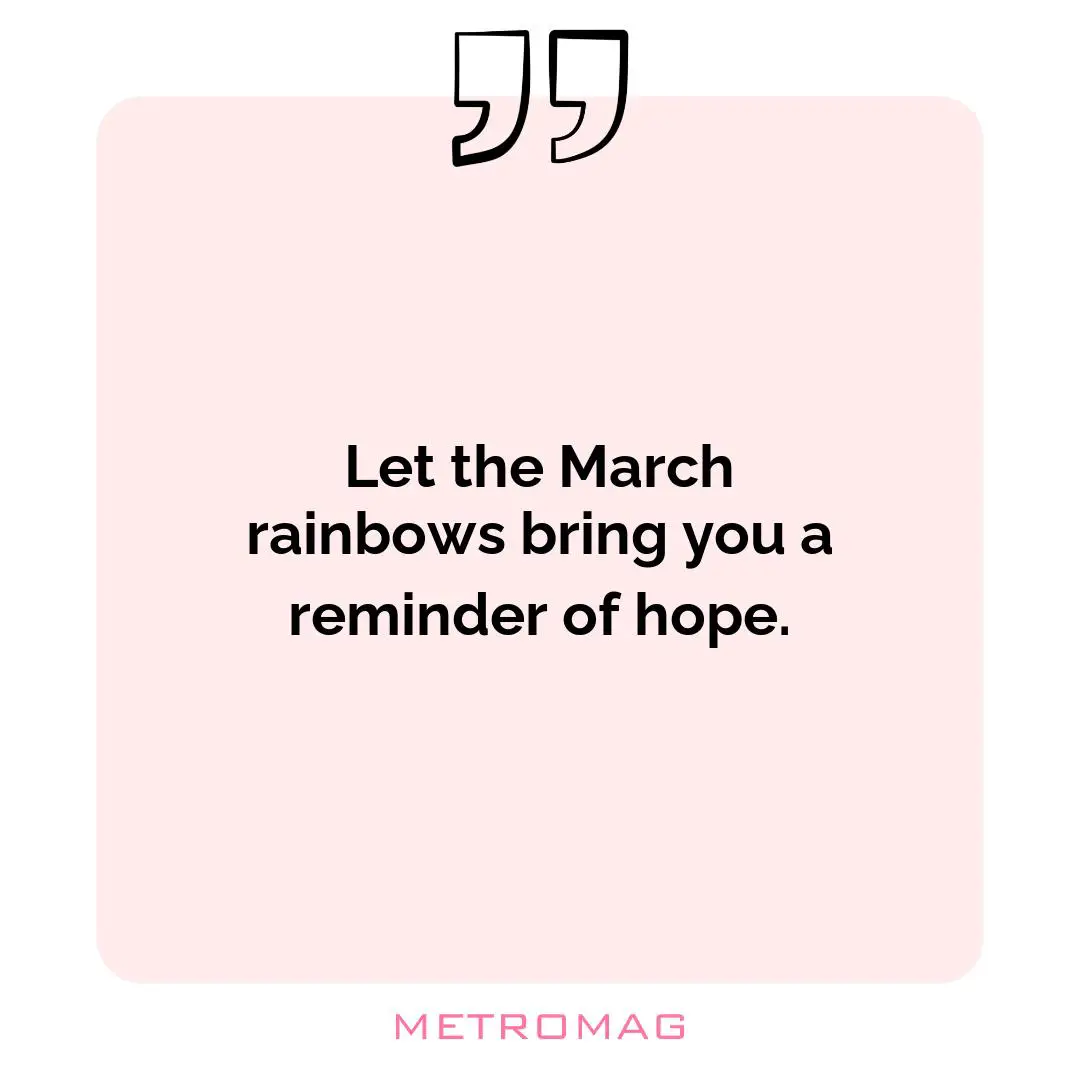 Let the March rainbows bring you a reminder of hope.