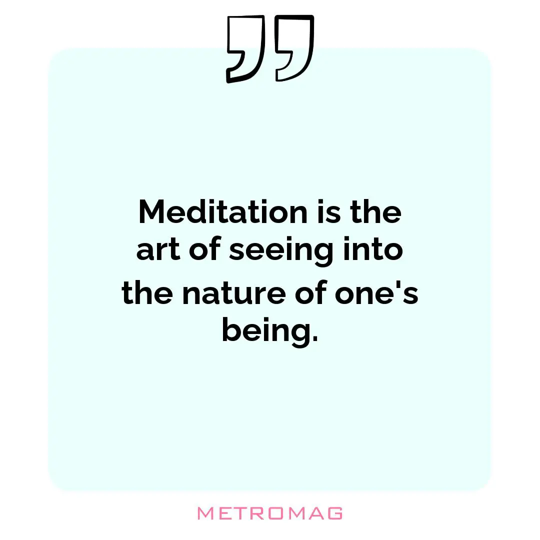 Meditation is the art of seeing into the nature of one's being.