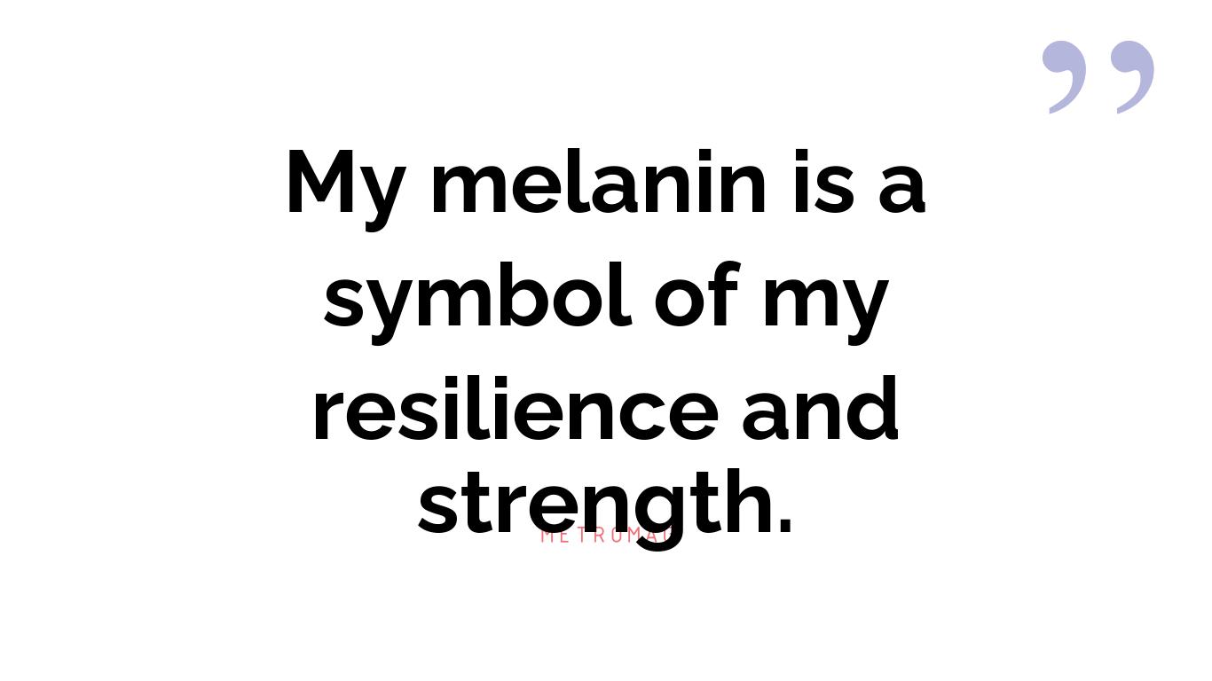 My melanin is a symbol of my resilience and strength.