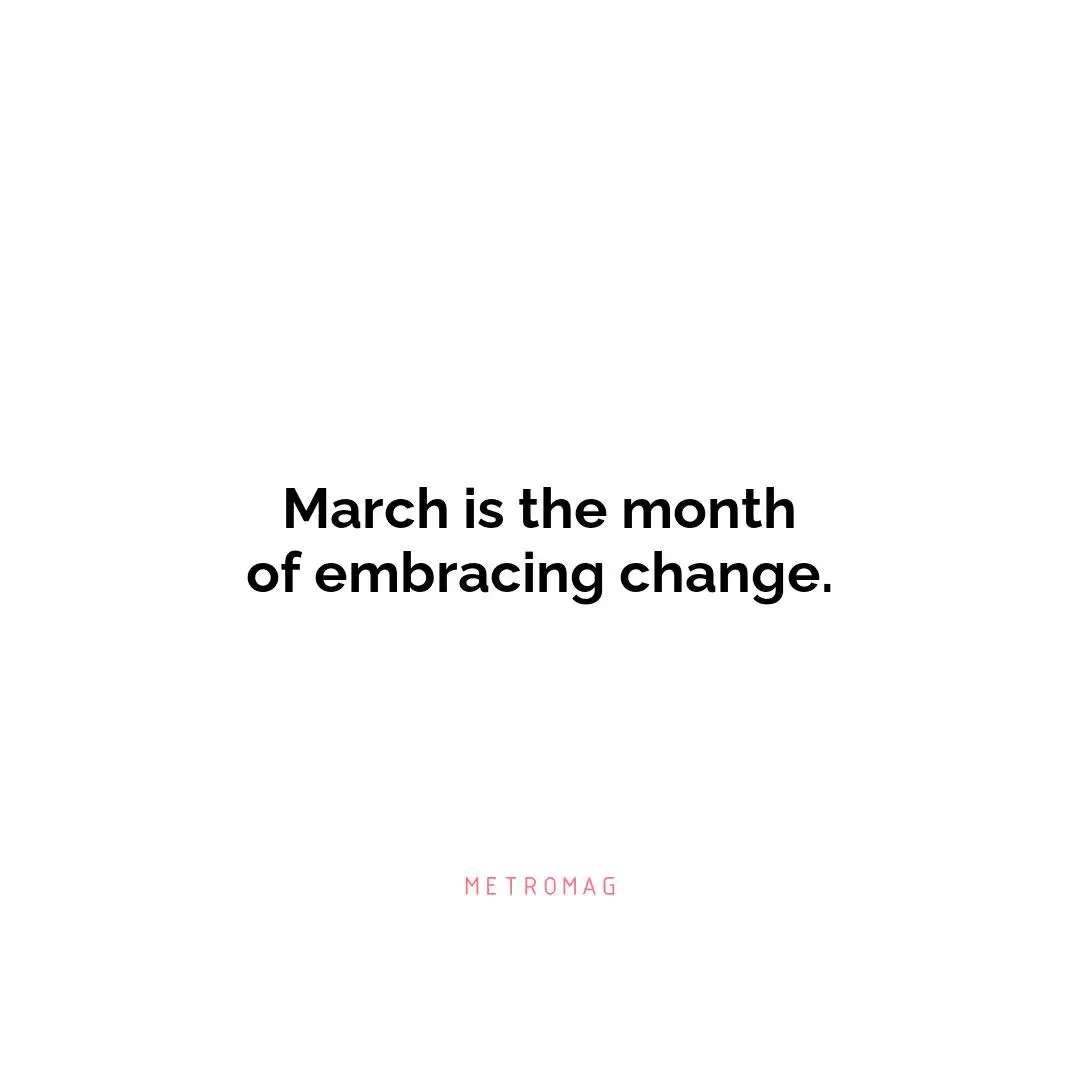 March is the month of embracing change.