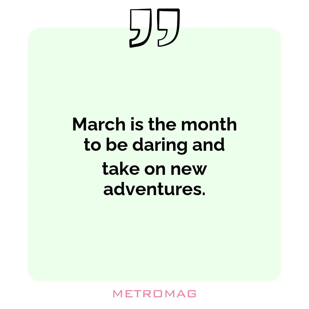 March is the month to be daring and take on new adventures.