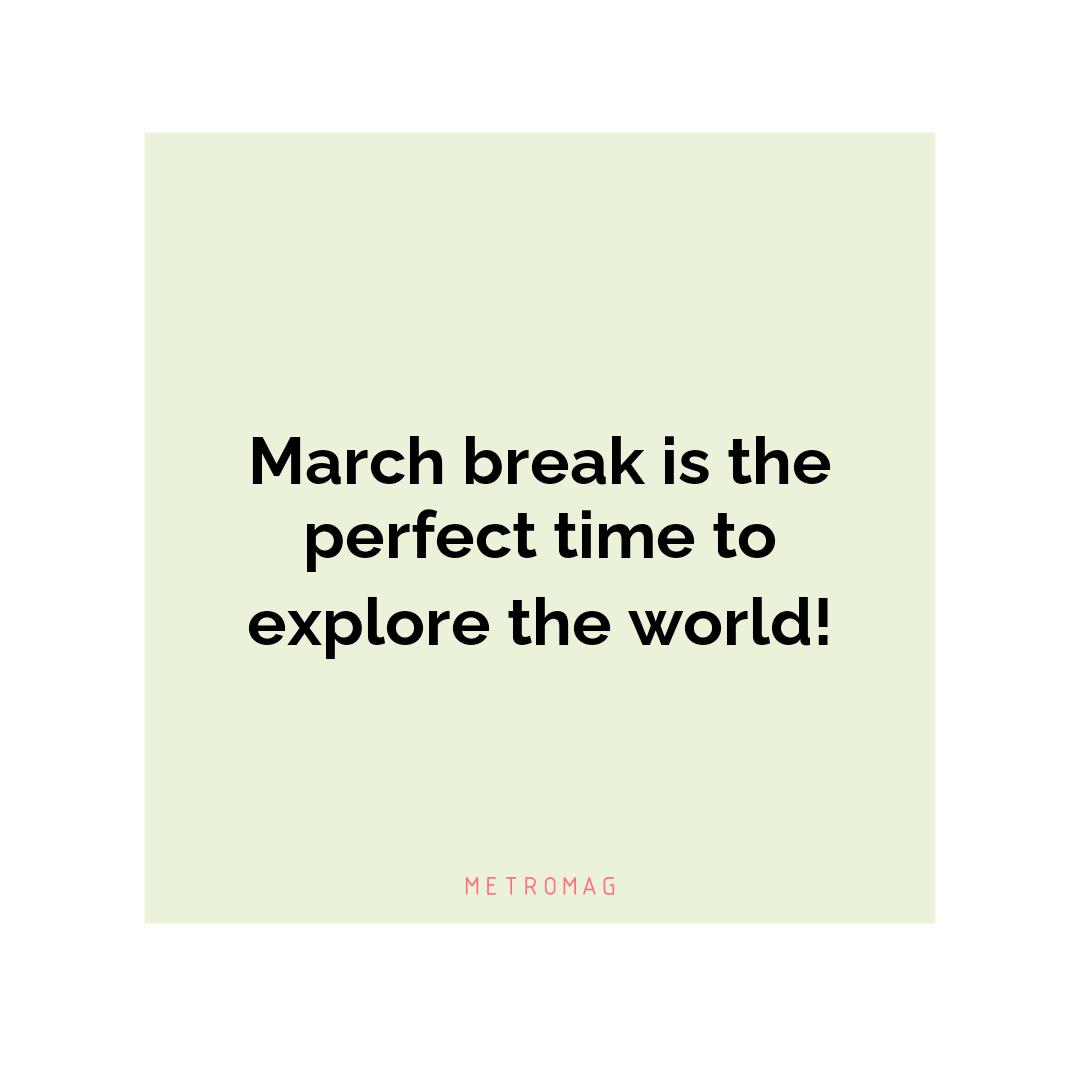 March break is the perfect time to explore the world!