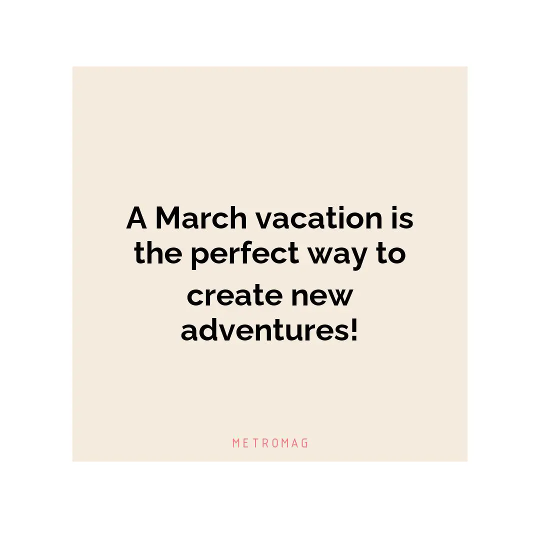 A March vacation is the perfect way to create new adventures!