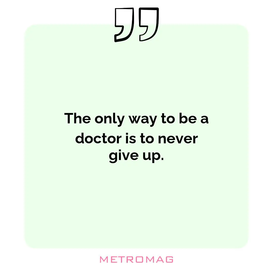 The only way to be a doctor is to never give up.