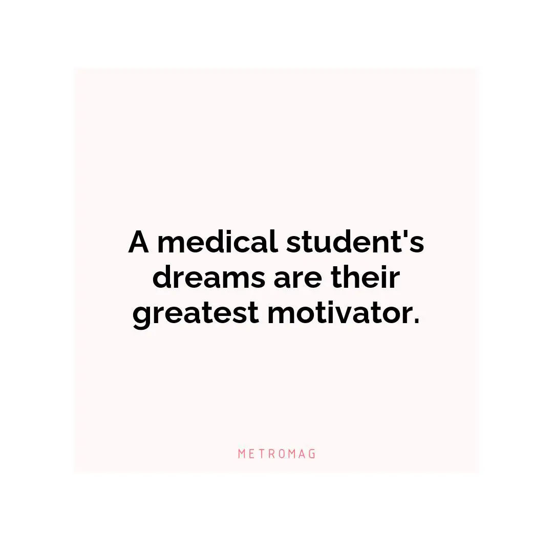 A medical student's dreams are their greatest motivator.
