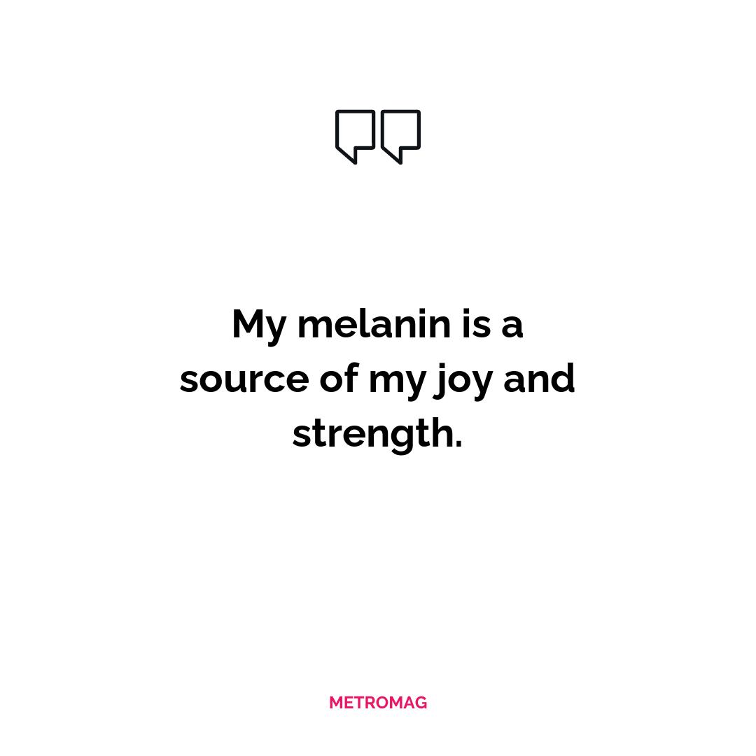 My melanin is a source of my joy and strength.