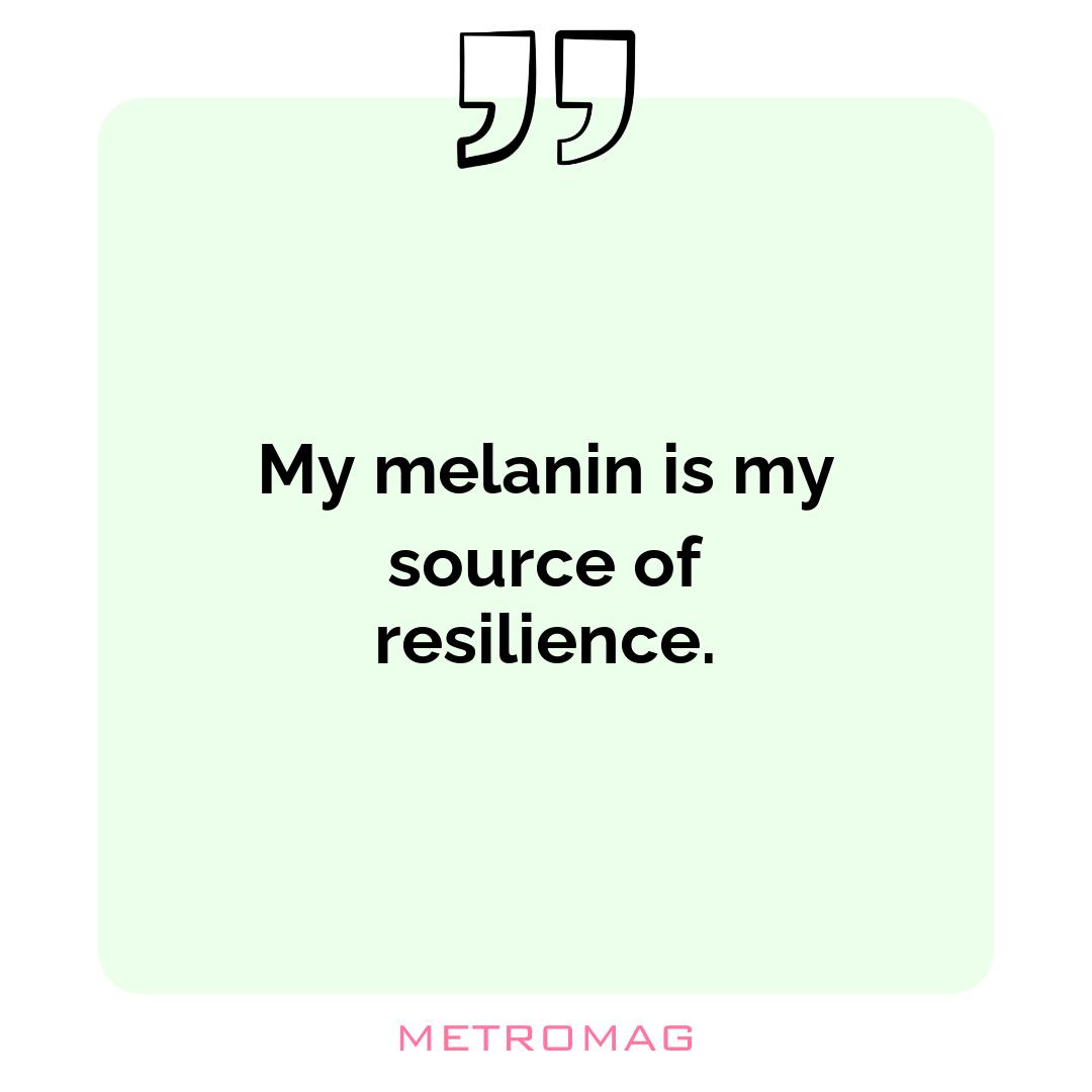 My melanin is my source of resilience.