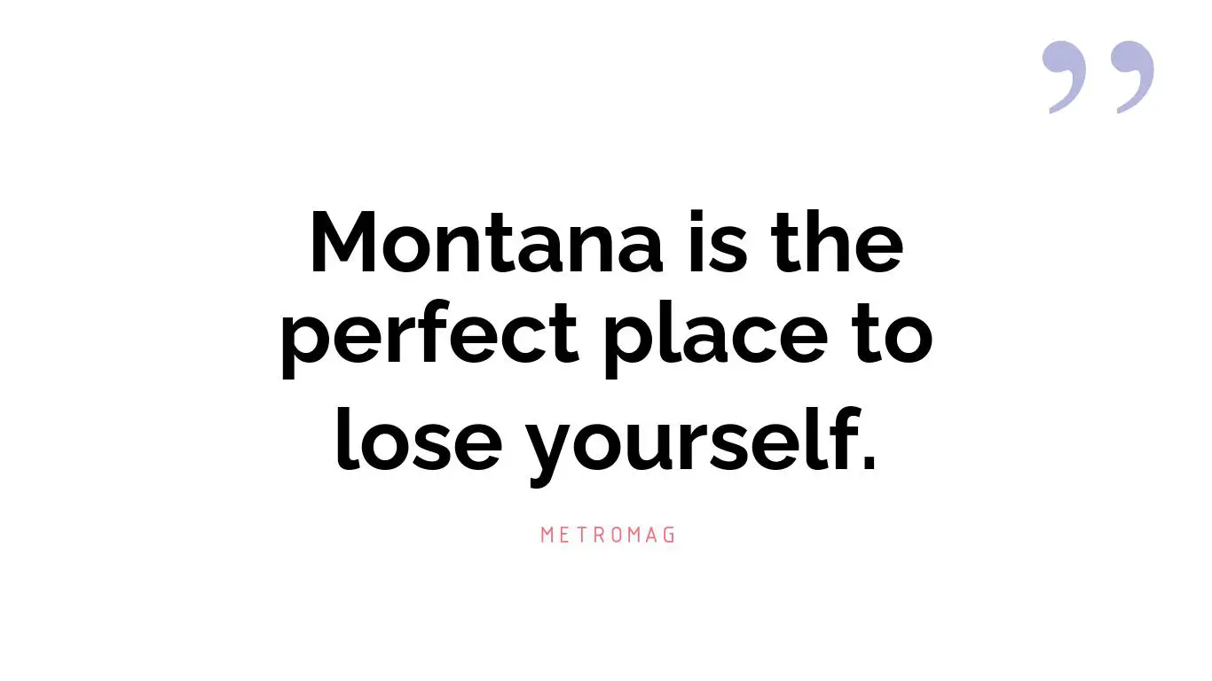 Montana is the perfect place to lose yourself.