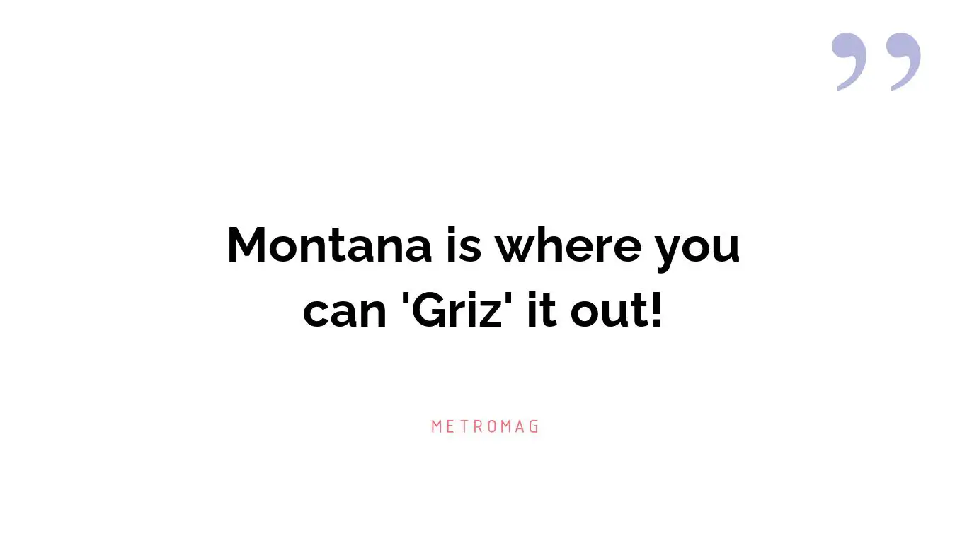 Montana is where you can 'Griz' it out!