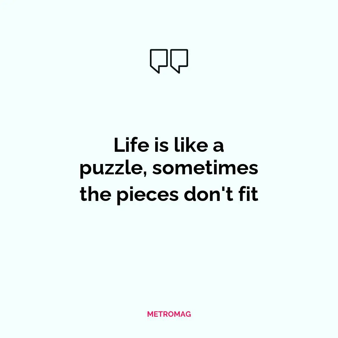 Life is like a puzzle, sometimes the pieces don't fit