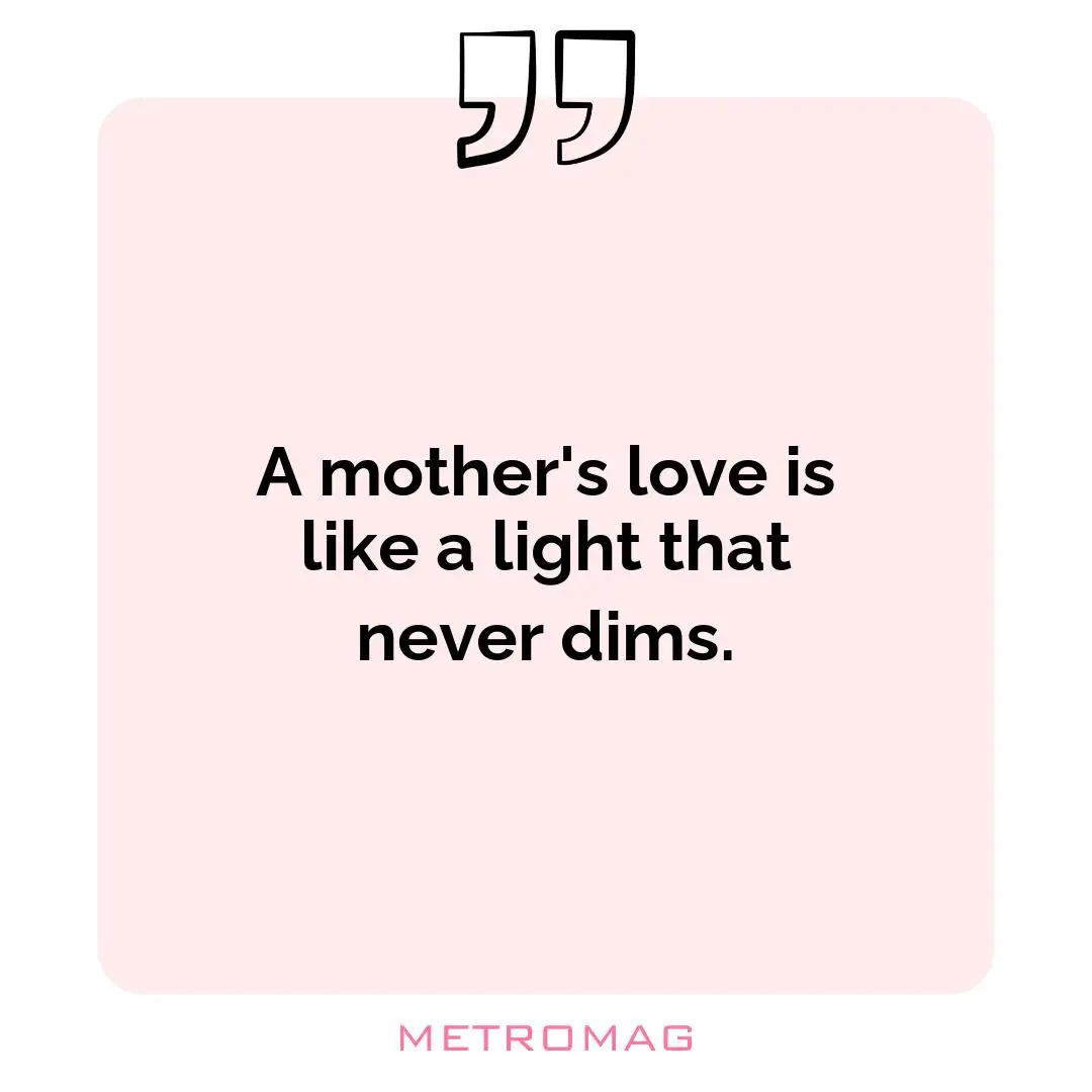 A mother's love is like a light that never dims.
