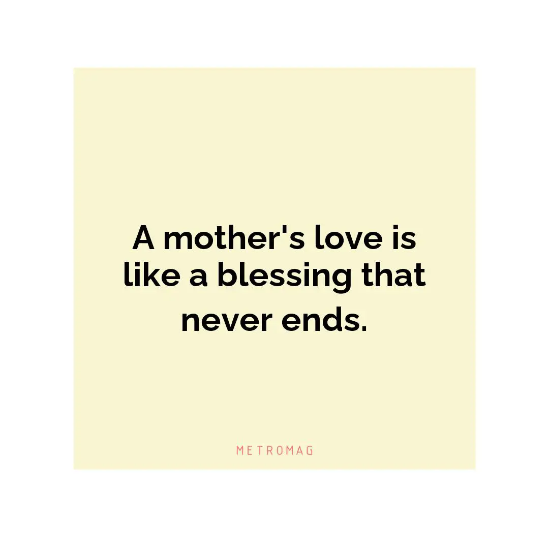 A mother's love is like a blessing that never ends.