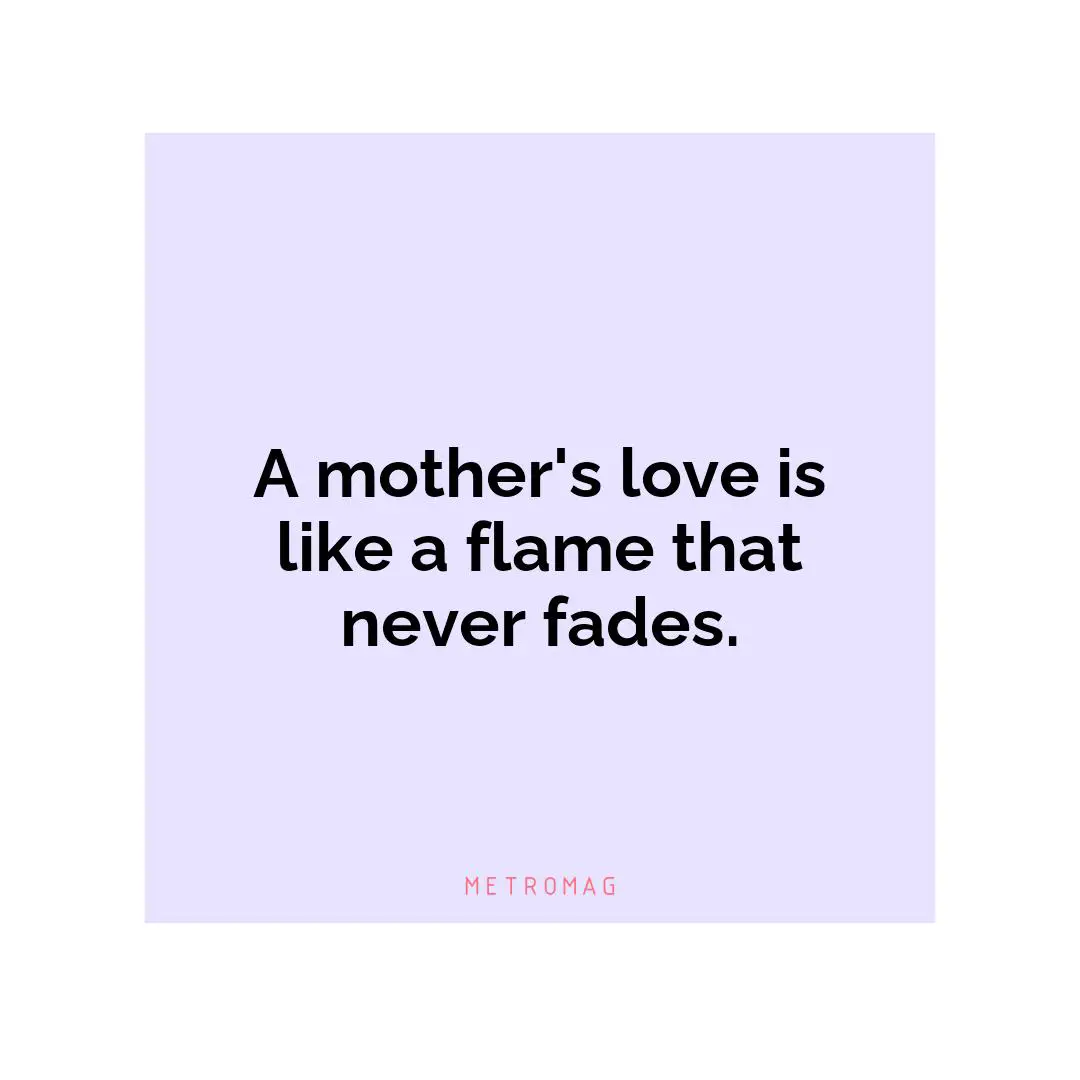 A mother's love is like a flame that never fades.