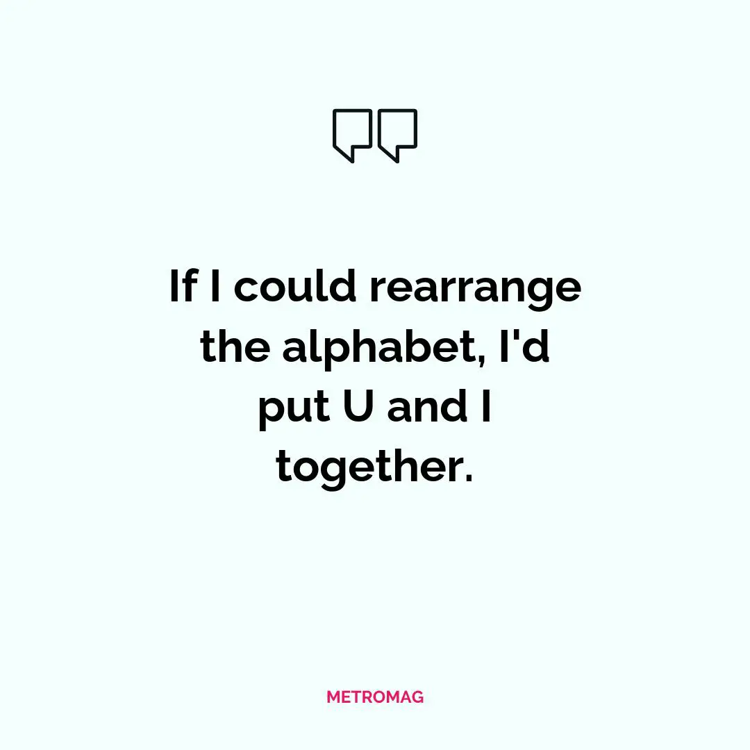 If I could rearrange the alphabet, I'd put U and I together.