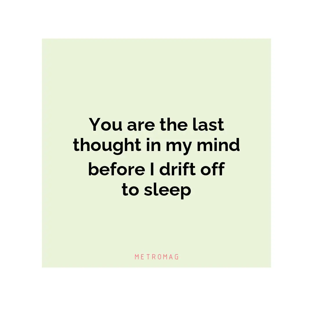 You are the last thought in my mind before I drift off to sleep