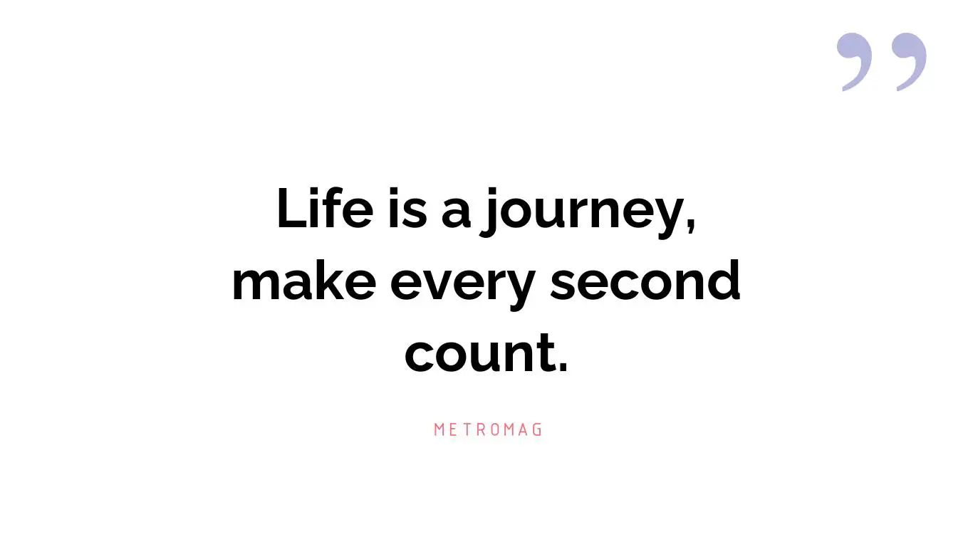 Life is a journey, make every second count.