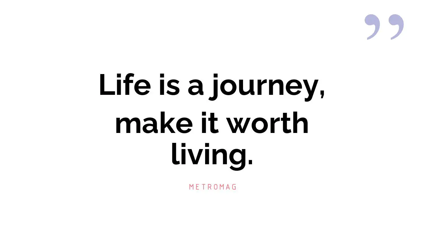 Life is a journey, make it worth living.