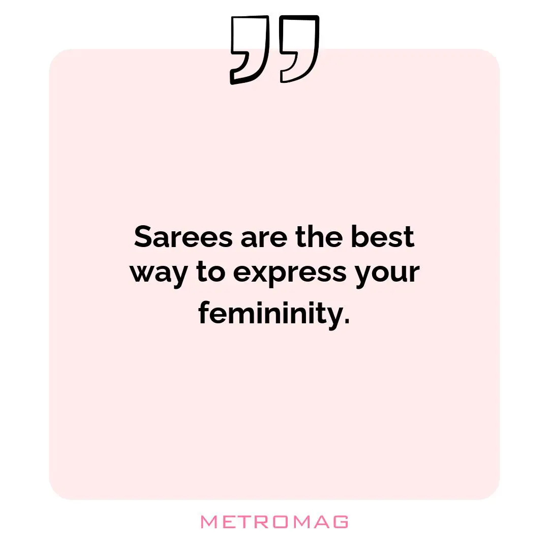 Sarees are the best way to express your femininity.