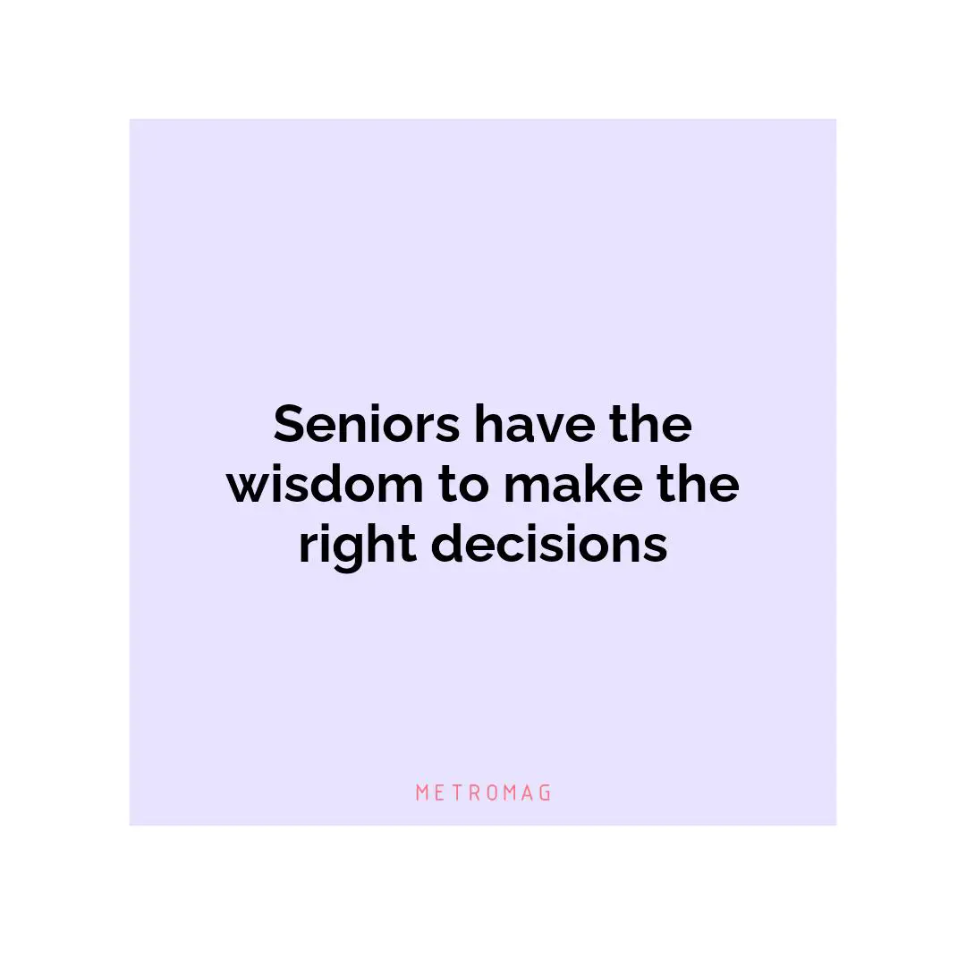 Seniors have the wisdom to make the right decisions