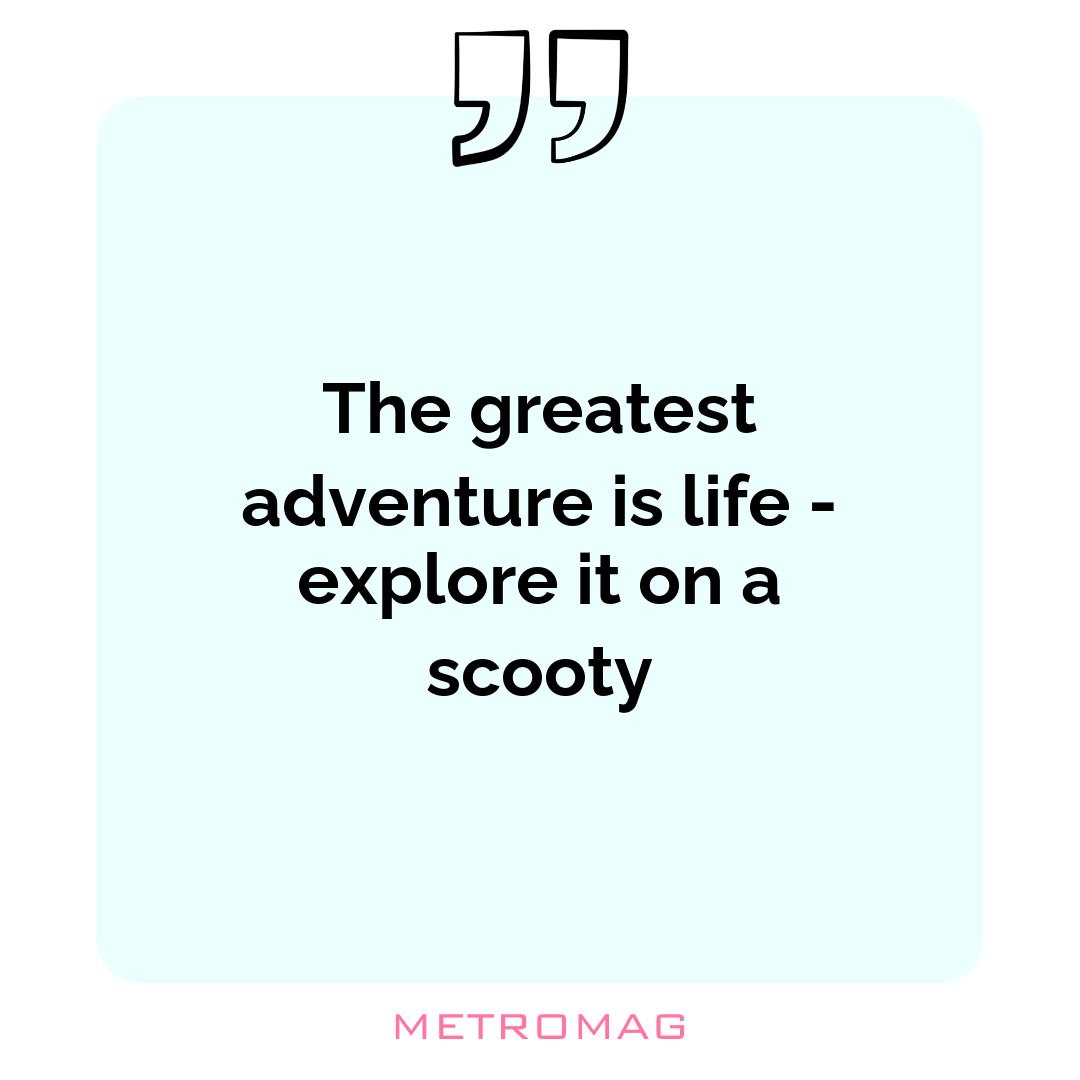 The greatest adventure is life - explore it on a scooty