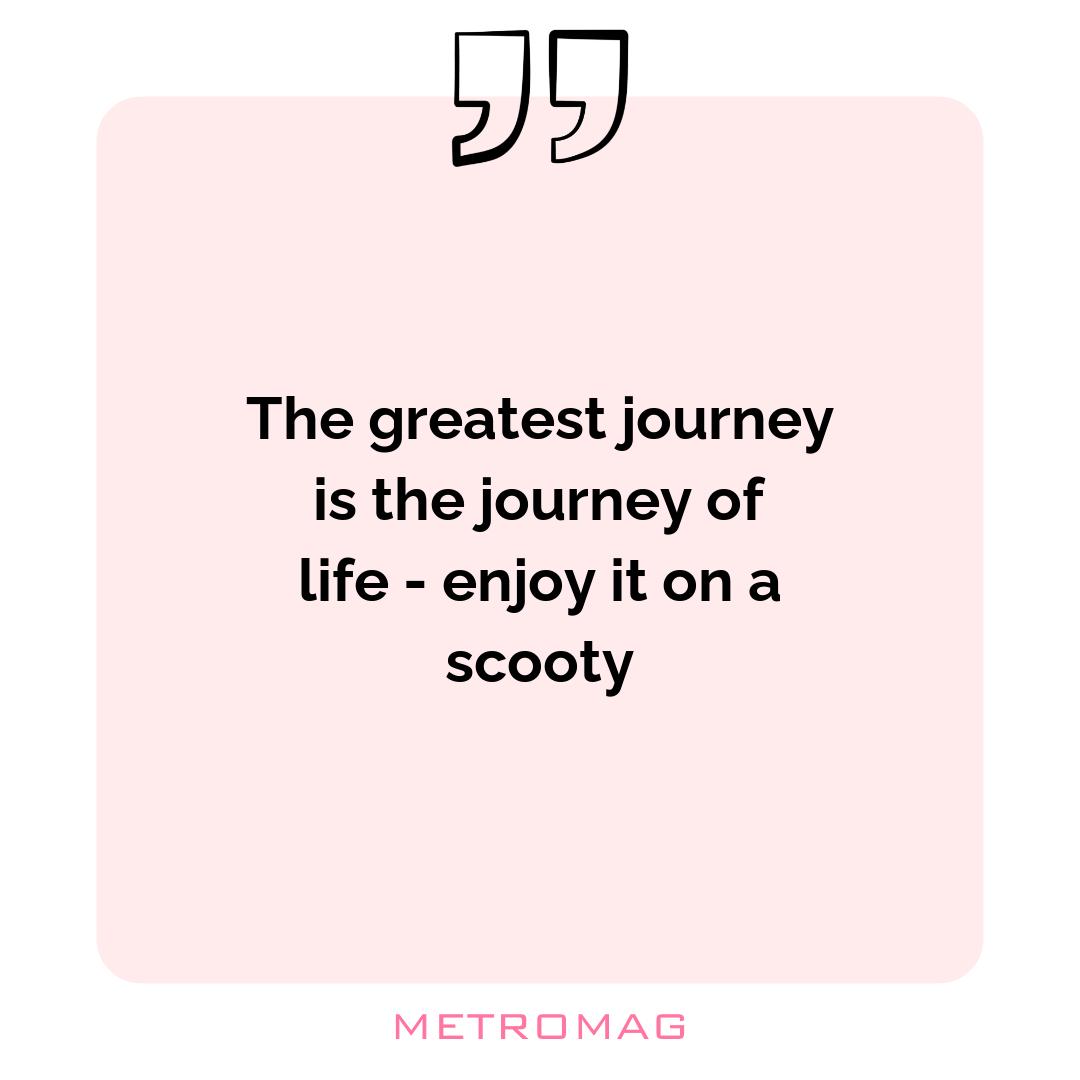 The greatest journey is the journey of life - enjoy it on a scooty