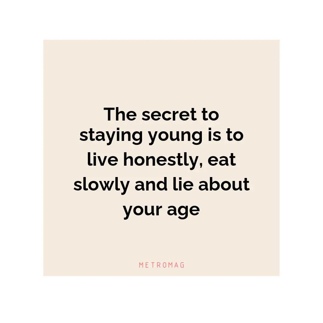 The secret to staying young is to live honestly, eat slowly and lie about your age