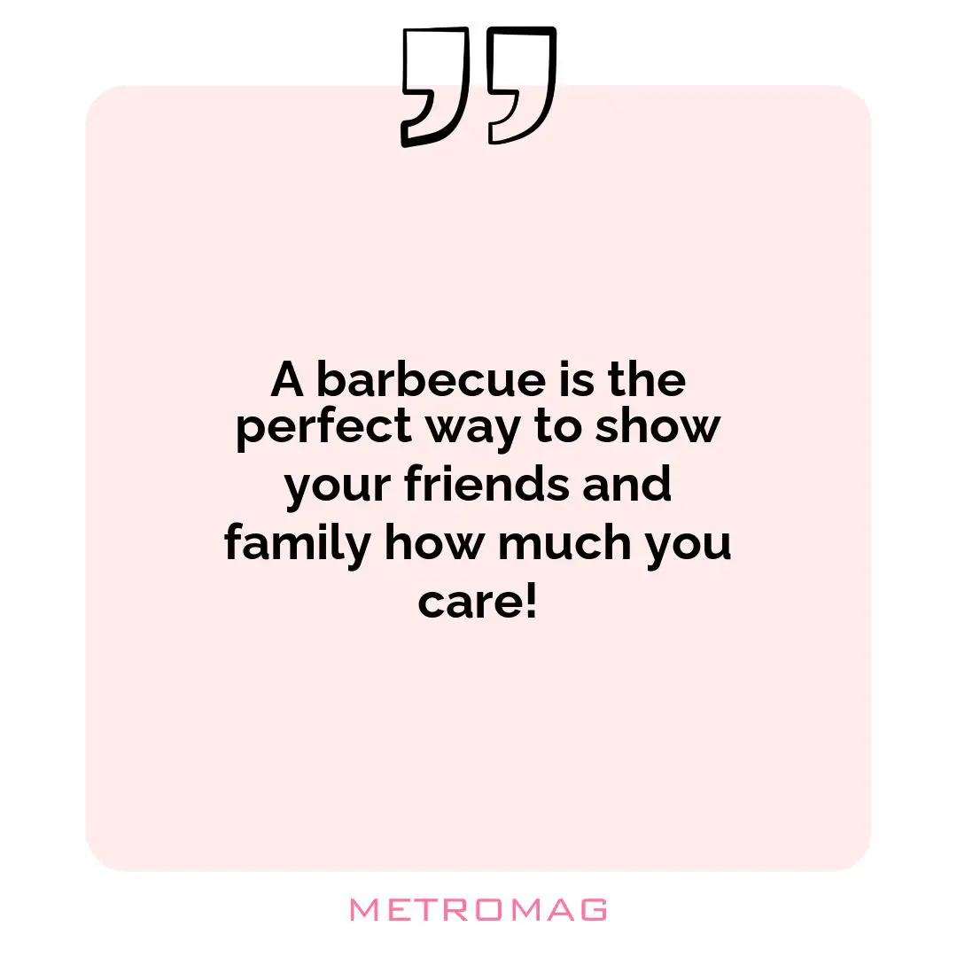 A barbecue is the perfect way to show your friends and family how much you care!
