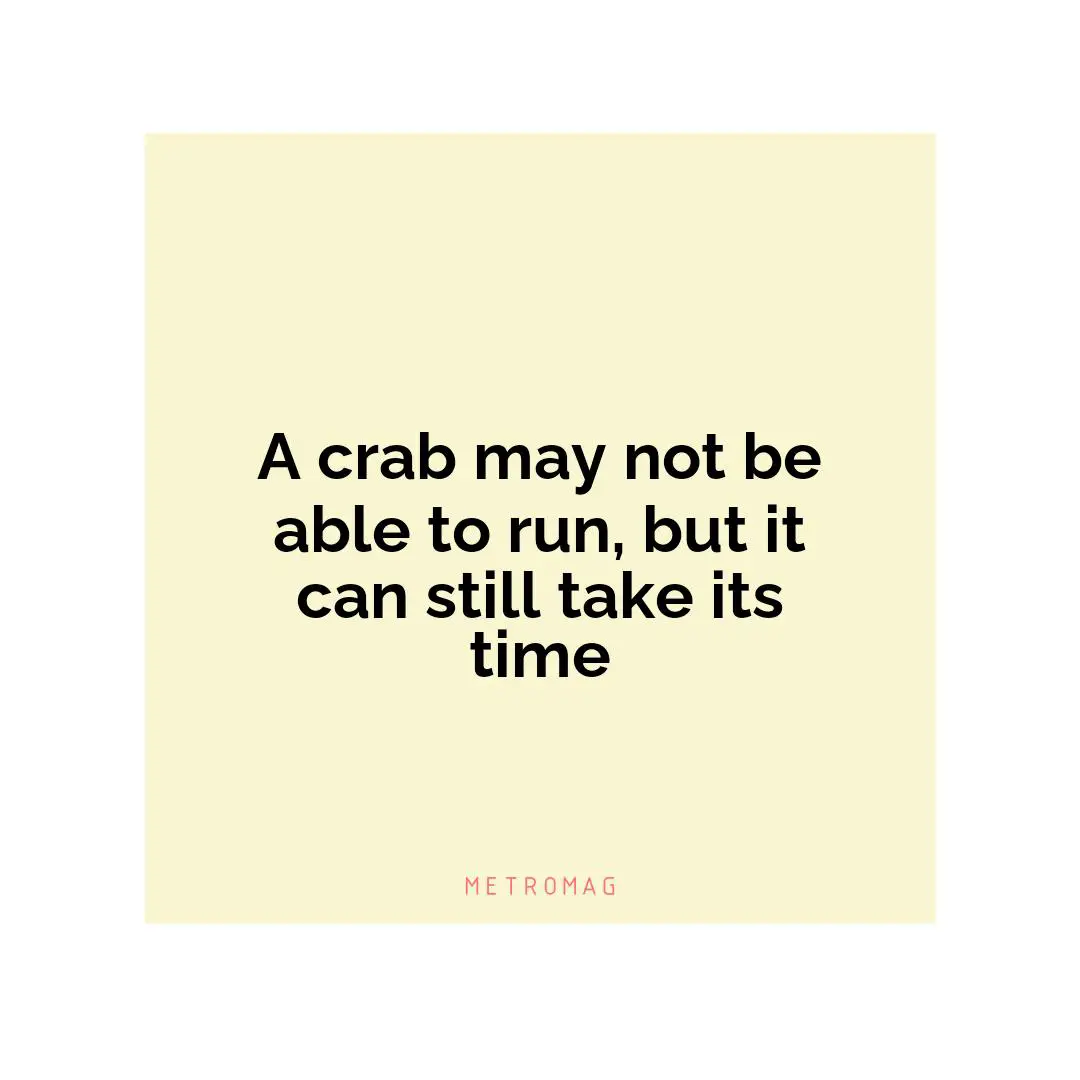 A crab may not be able to run, but it can still take its time